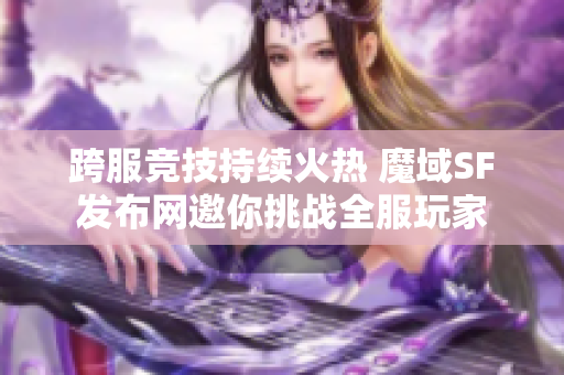 跨服竞技持续火热 魔域SF发布网邀你挑战全服玩家