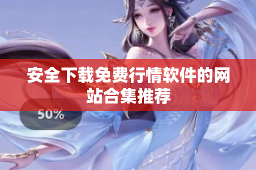 安全下载免费行情软件的网站合集推荐