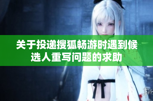 关于投递搜狐畅游时遇到候选人重写问题的求助