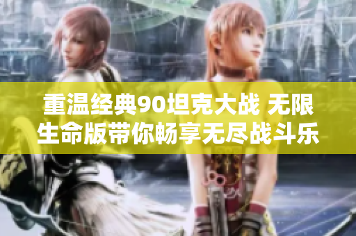 重温经典90坦克大战 无限生命版带你畅享无尽战斗乐趣