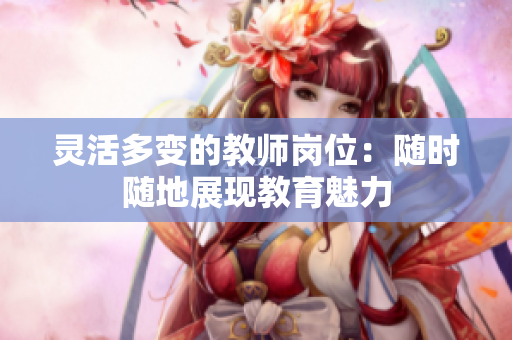 灵活多变的教师岗位：随时随地展现教育魅力
