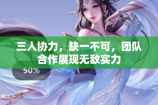 三人协力，缺一不可，团队合作展现无敌实力