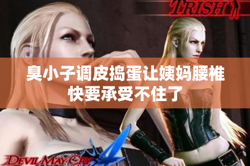 臭小子调皮捣蛋让姨妈腰椎快要承受不住了