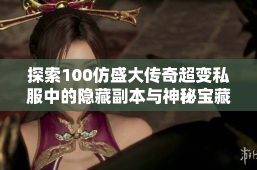 探索100仿盛大传奇超变私服中的隐藏副本与神秘宝藏攻略