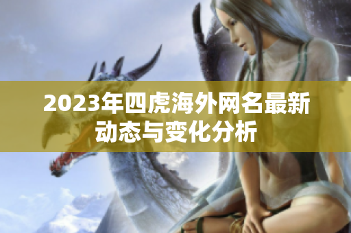2023年四虎海外网名最新动态与变化分析