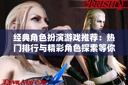 经典角色扮演游戏推荐：热门排行与精彩角色探索等你来挑战