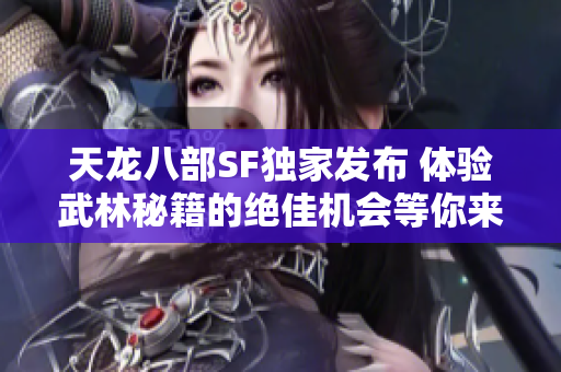 天龙八部SF独家发布 体验武林秘籍的绝佳机会等你来！