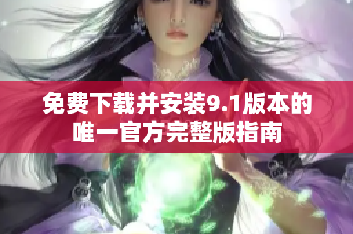 免费下载并安装9.1版本的唯一官方完整版指南