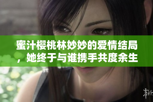 蜜汁樱桃林妙妙的爱情结局，她终于与谁携手共度余生