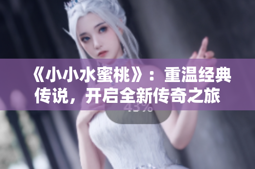 《小小水蜜桃》：重温经典传说，开启全新传奇之旅