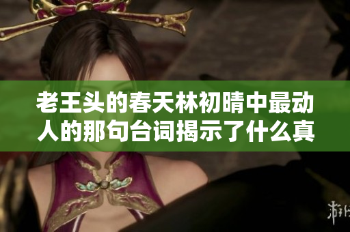 老王头的春天林初晴中最动人的那句台词揭示了什么真谛