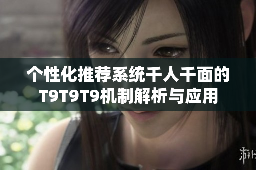 个性化推荐系统千人千面的T9T9T9机制解析与应用