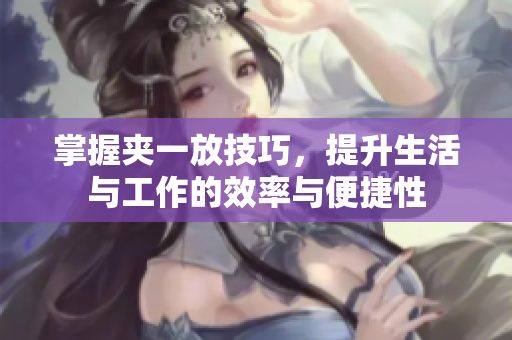 掌握夹一放技巧，提升生活与工作的效率与便捷性