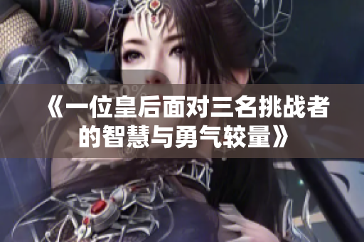 《一位皇后面对三名挑战者的智慧与勇气较量》