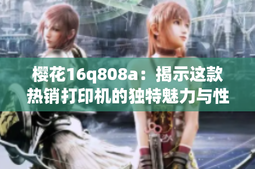 樱花16q808a：揭示这款热销打印机的独特魅力与性能特点