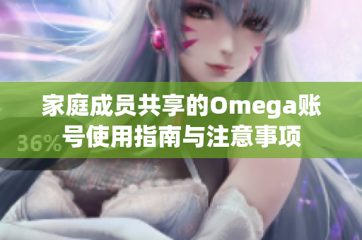 家庭成员共享的Omega账号使用指南与注意事项