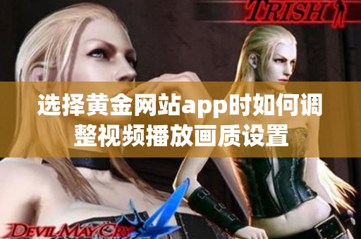 选择黄金网站app时如何调整视频播放画质设置