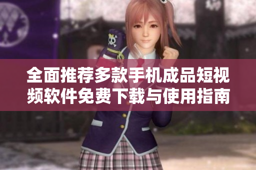 全面推荐多款手机成品短视频软件免费下载与使用指南