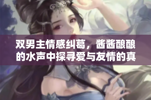 双男主情感纠葛，酱酱酿酿的水声中探寻爱与友情的真谛