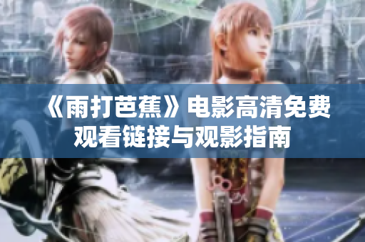 《雨打芭蕉》电影高清免费观看链接与观影指南