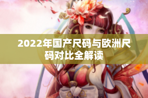 2022年国产尺码与欧洲尺码对比全解读