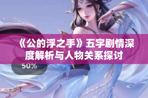 《公的浮之手》五字剧情深度解析与人物关系探讨