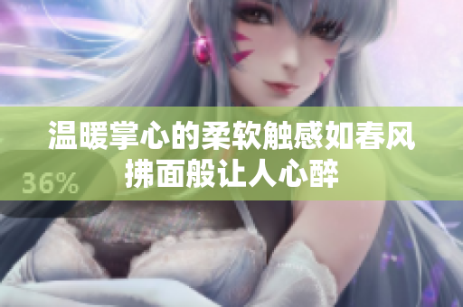 温暖掌心的柔软触感如春风拂面般让人心醉