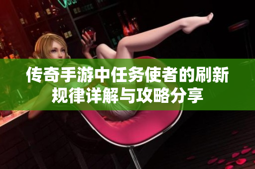 传奇手游中任务使者的刷新规律详解与攻略分享