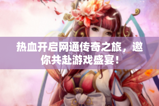 热血开启网通传奇之旅，邀你共赴游戏盛宴！
