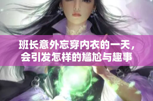 班长意外忘穿内衣的一天，会引发怎样的尴尬与趣事