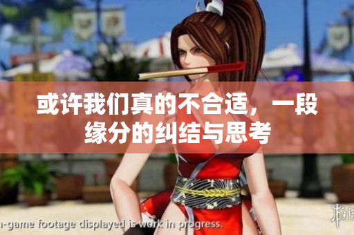 或许我们真的不合适，一段缘分的纠结与思考