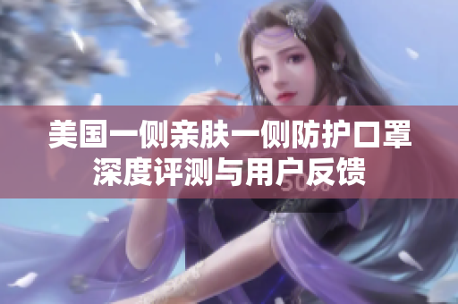 美国一侧亲肤一侧防护口罩深度评测与用户反馈