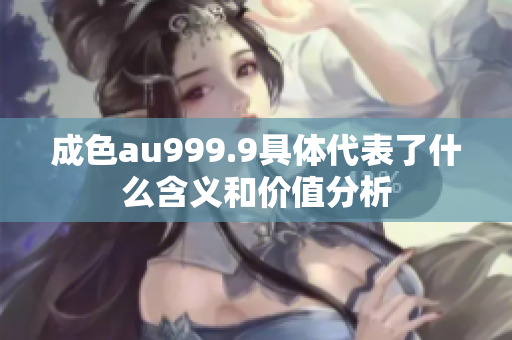 成色au999.9具体代表了什么含义和价值分析