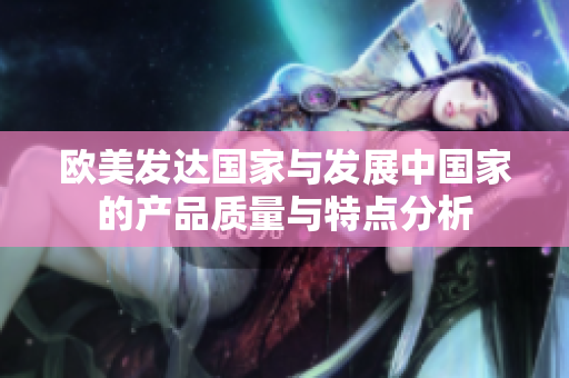 欧美发达国家与发展中国家的产品质量与特点分析