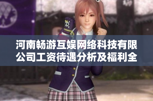 河南畅游互娱网络科技有限公司工资待遇分析及福利全面揭秘