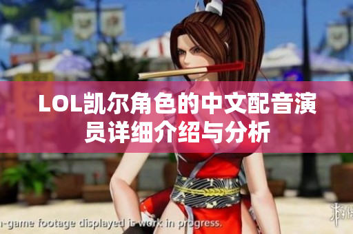 LOL凯尔角色的中文配音演员详细介绍与分析