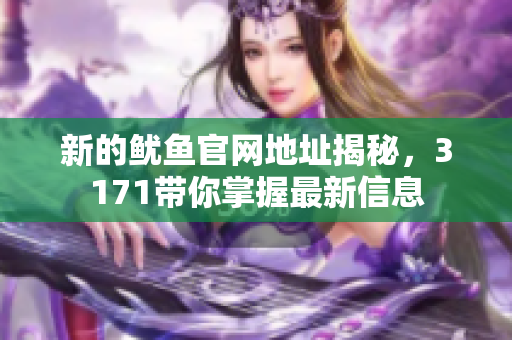 新的鱿鱼官网地址揭秘，3171带你掌握最新信息