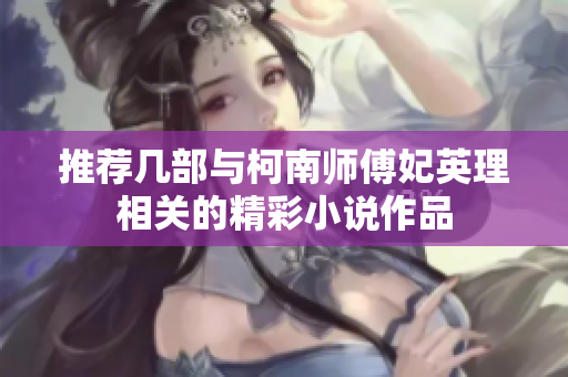 推荐几部与柯南师傅妃英理相关的精彩小说作品