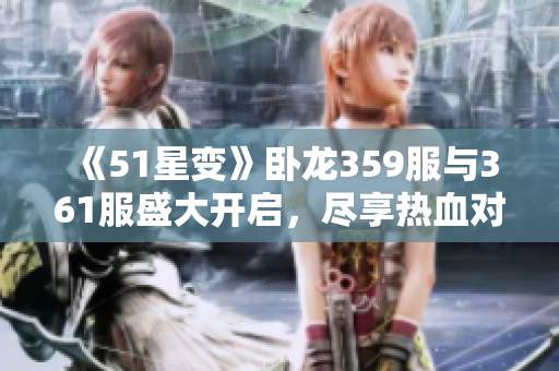 《51星变》卧龙359服与361服盛大开启，尽享热血对决！
