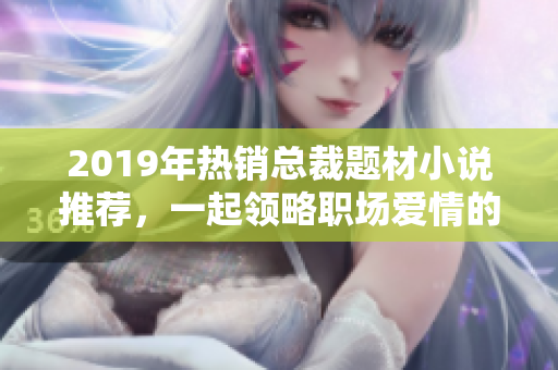 2019年热销总裁题材小说推荐，一起领略职场爱情的魅力
