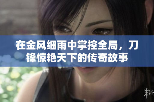 在金风细雨中掌控全局，刀锋惊艳天下的传奇故事