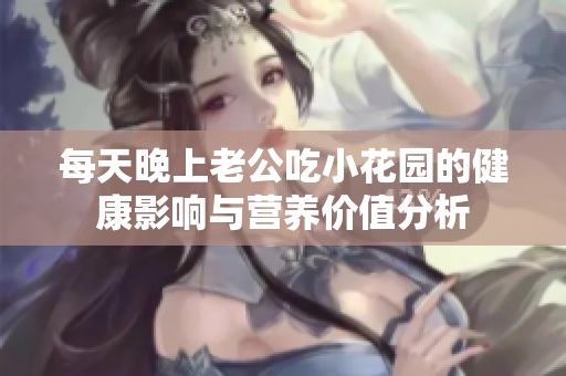 每天晚上老公吃小花园的健康影响与营养价值分析