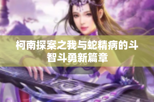 柯南探案之我与蛇精病的斗智斗勇新篇章