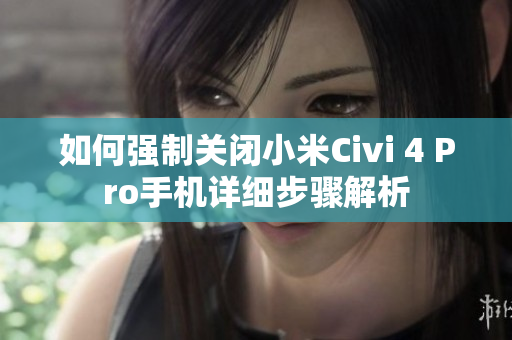 如何强制关闭小米Civi 4 Pro手机详细步骤解析