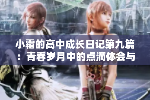 小霜的高中成长日记第九篇：青春岁月中的点滴体会与反思