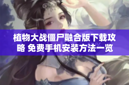 植物大战僵尸融合版下载攻略 免费手机安装方法一览
