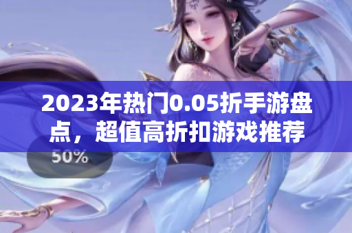 2023年热门0.05折手游盘点，超值高折扣游戏推荐