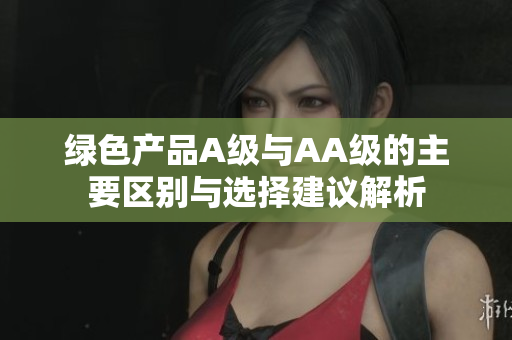 绿色产品A级与AA级的主要区别与选择建议解析