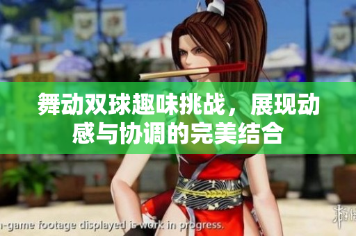 舞动双球趣味挑战，展现动感与协调的完美结合