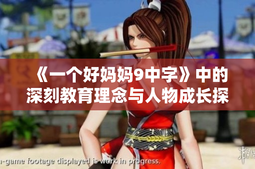 《一个好妈妈9中字》中的深刻教育理念与人物成长探讨